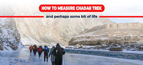How to measure Chadar trek (and perhaps some bit of life)?